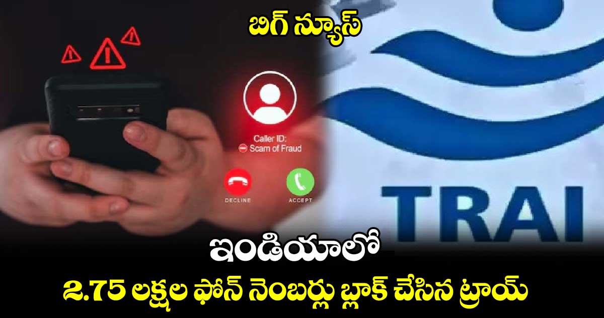 బిగ్ న్యూస్ : ఇండియాలో 2.75 లక్షల ఫోన్ నెంబర్లు బ్లాక్ చేసిన ట్రాయ్