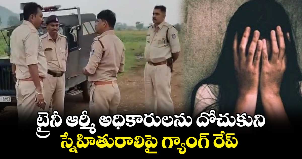 ట్రైనీ ఆర్మీ అధికారులను దోచుకుని..స్నేహితురాలిపై గ్యాంగ్ రేప్ 