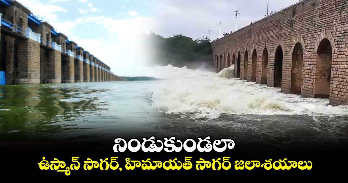 నిండుకుండలా ఉస్మాన్ సాగర్, హిమాయత్ సాగర్ జలాశయాలు 