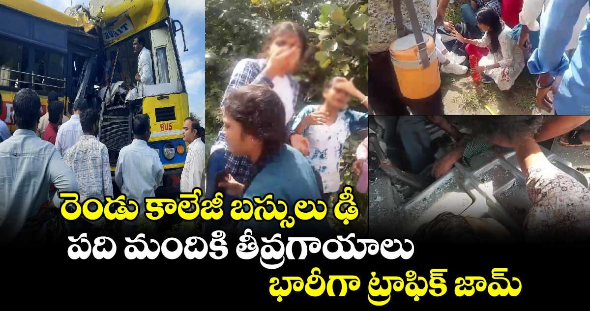 రెండు కాలేజీ బస్సులు ఢీ..పది మందికి తీవ్రగాయాలు..భారీగా ట్రాఫిక్ జామ్