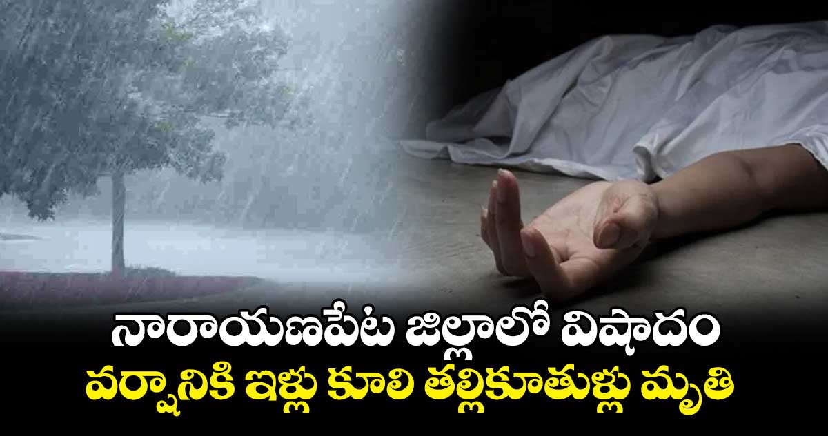 నారాయణపేట జిల్లాలో విషాదం.. వర్షానికి ఇళ్లు కూలి తల్లికూతుళ్లు మృతి