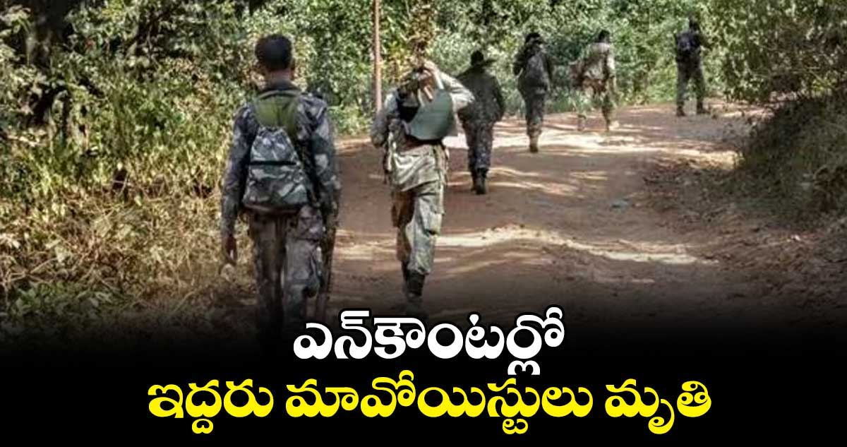 ఎన్​కౌంటర్​లో ఇద్దరు మావోయిస్టులు మృతి