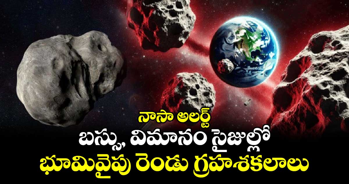 Asteroid threat:నాసా అలర్ట్ : బస్సు, విమానం సైజుల్లో భూమివైపు రెండు గ్రహశకలాలు