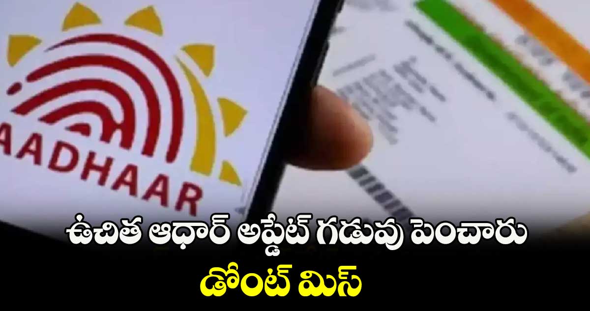 Aadhar Update: ఉచిత ఆధార్ అప్డేట్ గడువు పెంచారు..డోంట్ మిస్   