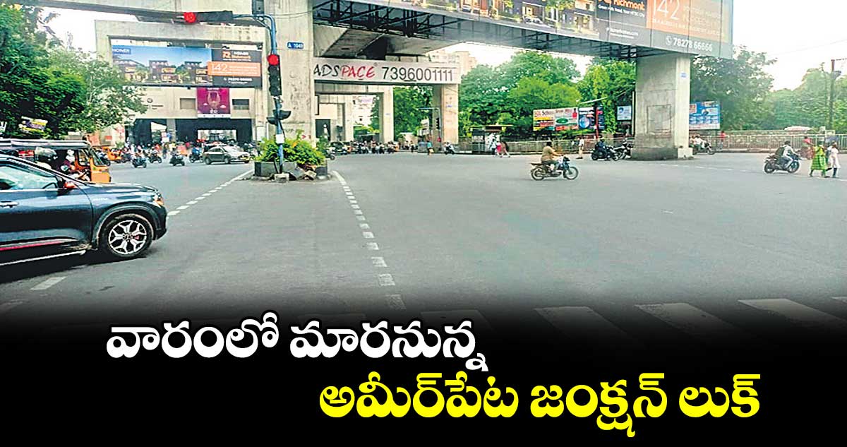 వారంలో మారనున్న అమీర్​పేట జంక్షన్ లుక్