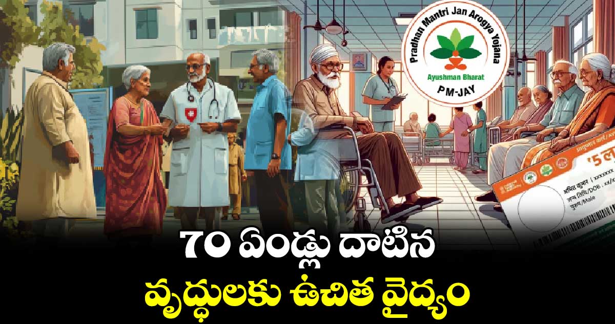 70 ఏండ్లు దాటిన వృద్ధులకు ఉచిత వైద్యం : కేంద్ర ప్రభుత్వం