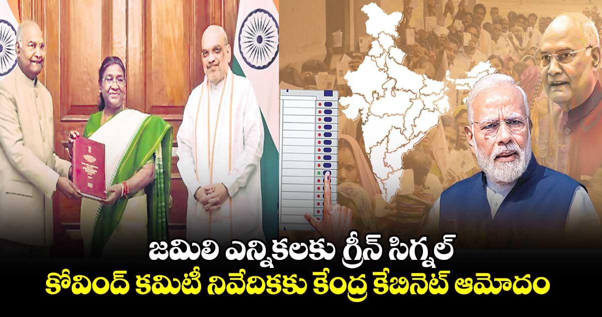 జమిలి ఎన్నికలకు గ్రీన్ సిగ్నల్ .. కోవింద్ కమిటీ నివేదికకు కేంద్ర కేబినెట్ ఆమోదం