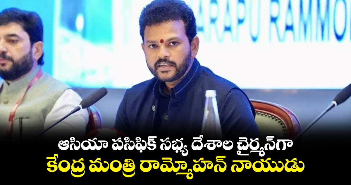 ఆసియా పసిఫిక్ సభ్య దేశాల చైర్మన్​గా కేంద్ర మంత్రి రామ్మోహన్ నాయుడు