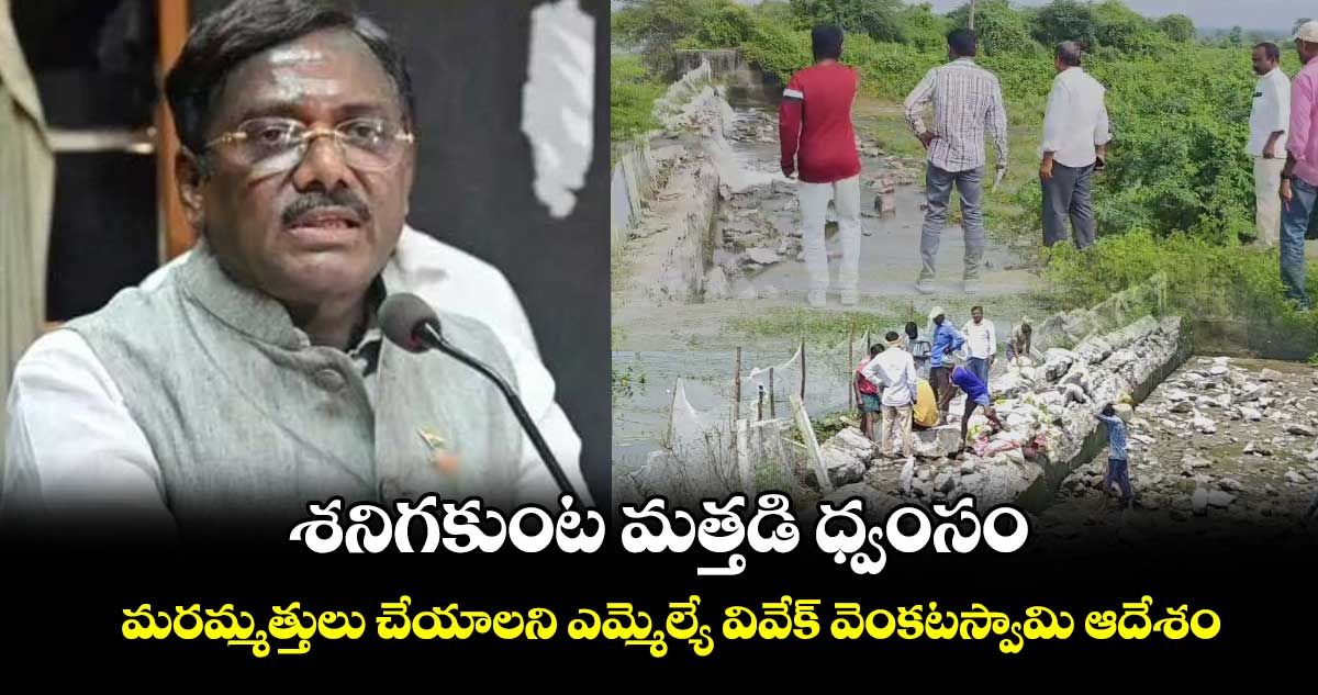 శనిగకుంట మత్తడి ధ్వంసం .... మరమ్మత్తులు చేయాలని ఎమ్మెల్యే వివేక్ వెంకటస్వామి ఆదేశం