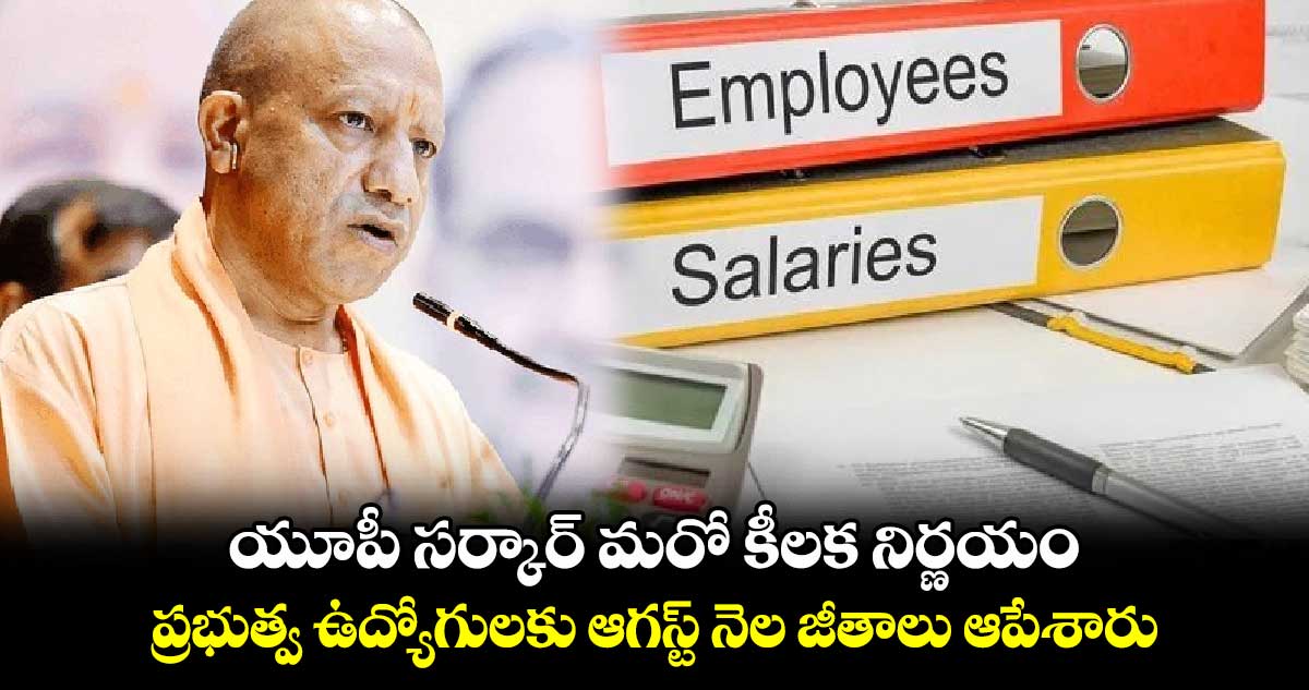 యూపీ సర్కార్ మరో కీలక నిర్ణయం.. ప్రభుత్వ ఉద్యోగులకు ఆగస్ట్ నెల జీతాలు ఆపేశారు