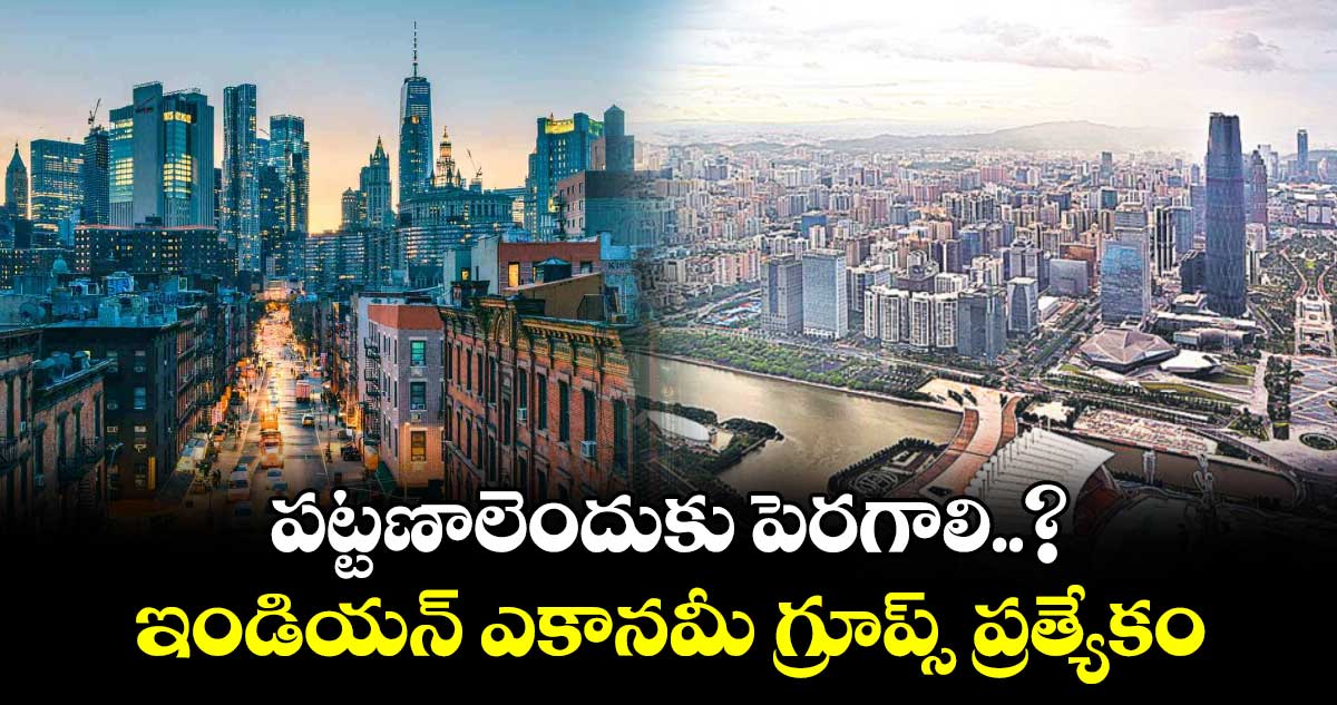 Urbanization : పట్టణాలెందుకు పెరగాలి..? : ఇండియన్ ఎకానమీ గ్రూప్స్ ప్రత్యేకం