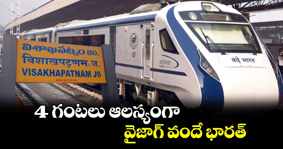 4 గంటలు ఆలస్యంగా వైజాగ్ వందే భారత్