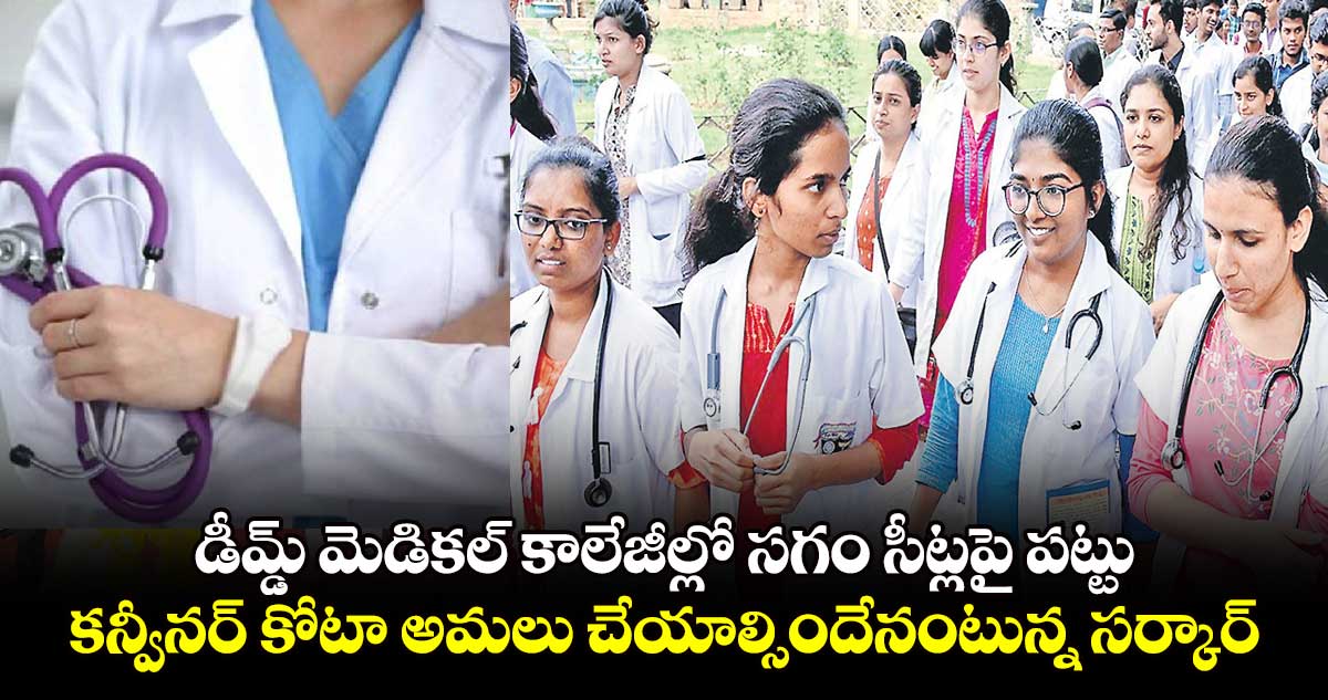 డీమ్డ్ మెడికల్ కాలేజీల్లో సగం సీట్లపై పట్టు.. కన్వీనర్ కోటా అమలు చేయాల్సిందేనంటున్న సర్కార్