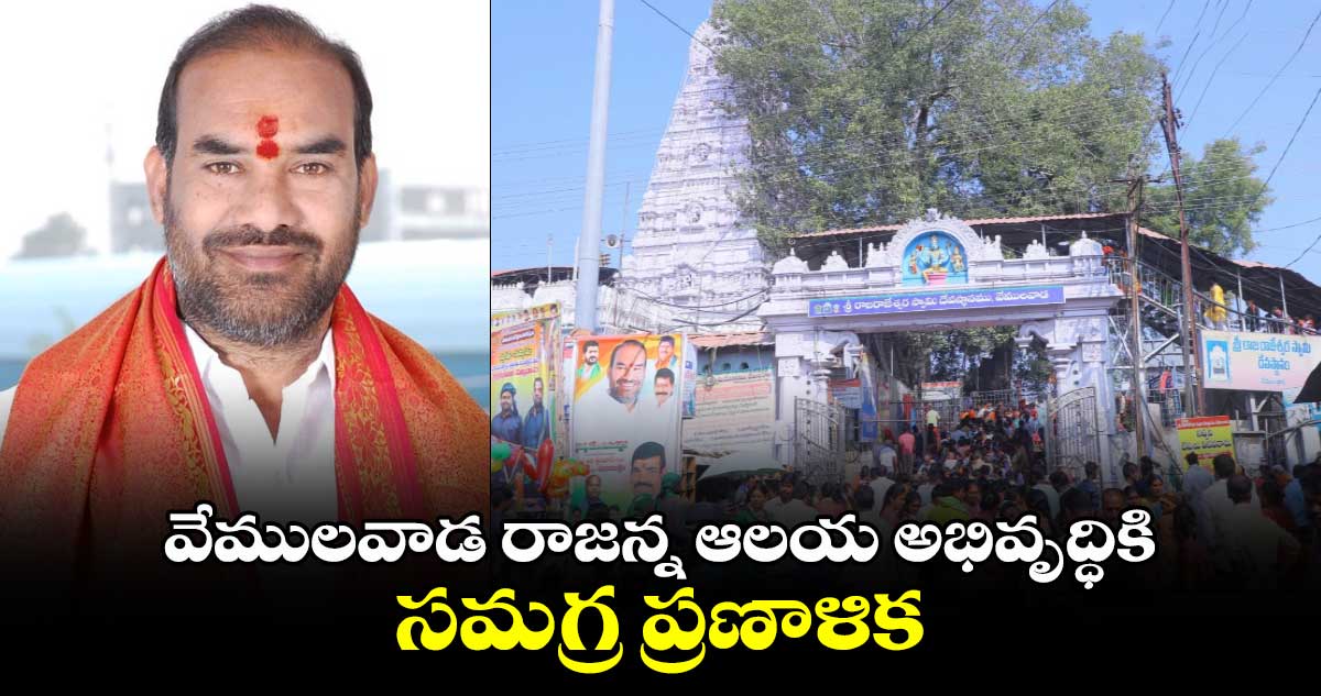 వేములవాడ రాజన్న ఆలయ అభివృద్ధికి సమగ్ర ప్రణాళిక:  ప్రభుత్వ విప్, వేములవాడ ఎమ్మెల్యే ఆది శ్రీనివాస్