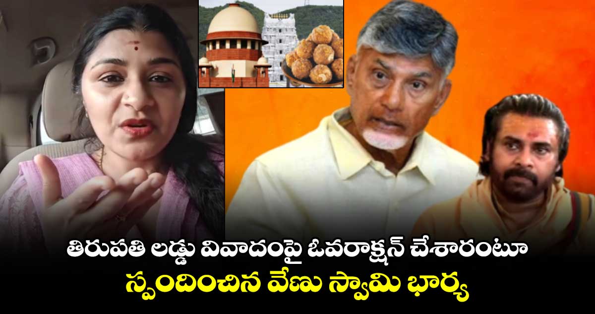 తిరుపతి లడ్డు వివాదంపై ఓవరాక్షన్ చేశారంటూ స్పందించిన వేణు స్వామి భార్య.