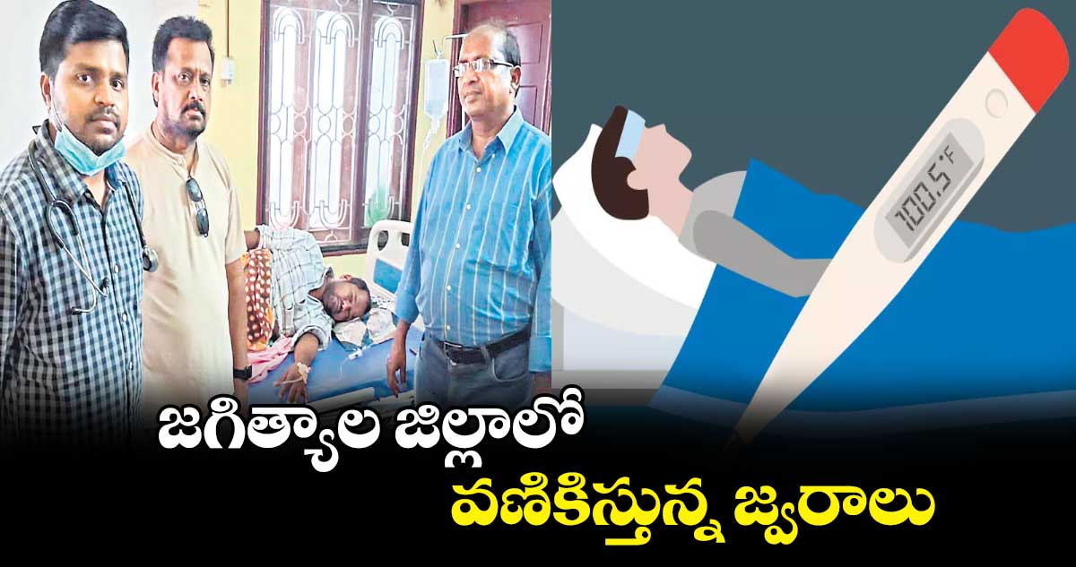 జగిత్యాల జిల్లాలో వణికిస్తున్న జ్వరాలు