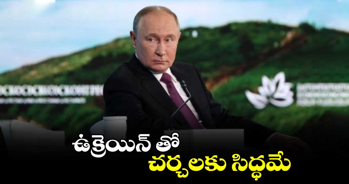 Putin: ఉక్రెయిన్ తో చర్చలకు సిద్ధమే: రష్యా అధ్యక్షుడు పుతిన్ 