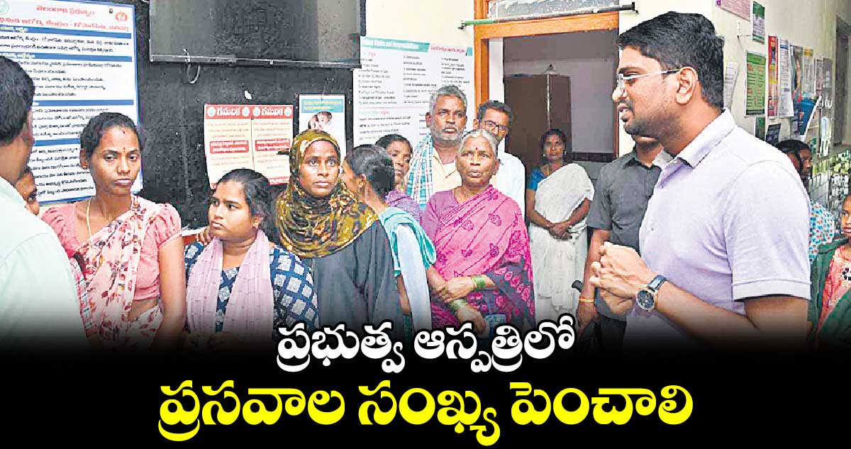 ప్రభుత్వ ఆస్పత్రిలో ప్రసవాల సంఖ్య పెంచాలి : కలెక్టర్ ఆదర్శ్ సురభి