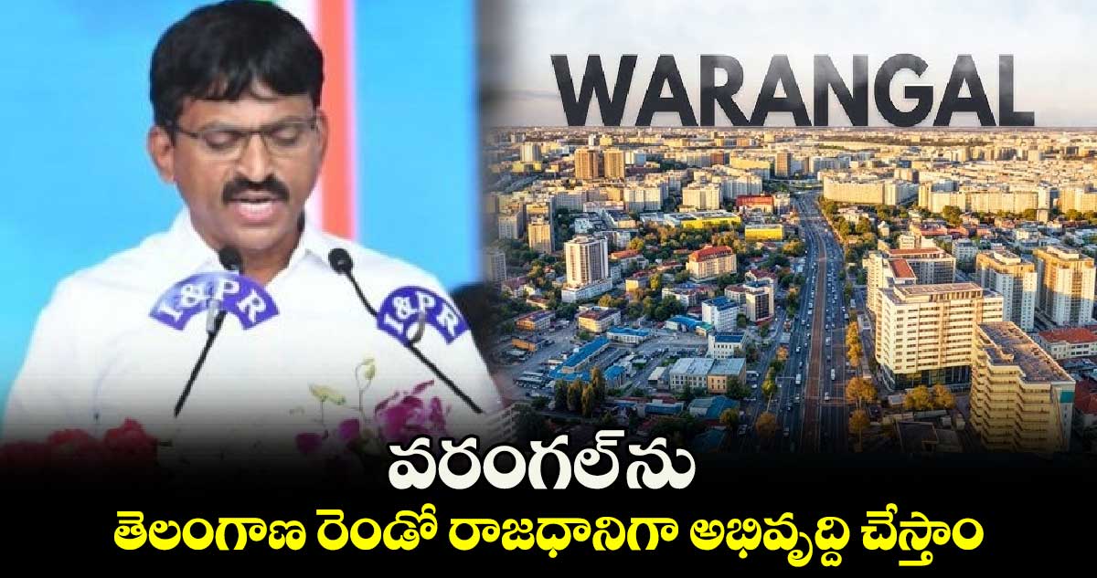 వరంగల్​ ను తెలంగాణ రెండో రాజధానిగా అభివృద్ది చేస్తాం