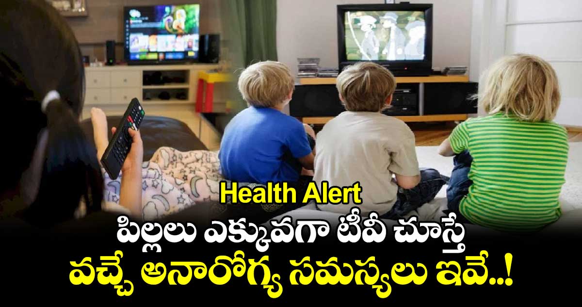 Health Alert : పిల్లలు ఎక్కువగా టీవీ చూస్తే వచ్చే అనారోగ్య సమస్యలు ఇవే..!