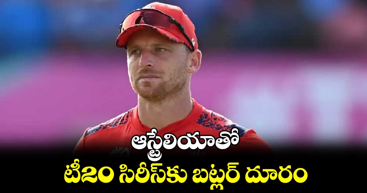 ఆస్ట్రేలియాతో టీ20 సిరీస్‌‌‌‌‌‌‌‌కు బట్లర్‌‌‌‌‌‌‌‌ దూరం