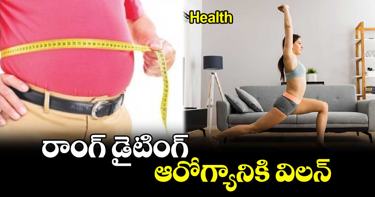  Health: రాంగ్​ డైటింగ్​.. ఆరోగ్యానికి విలన్