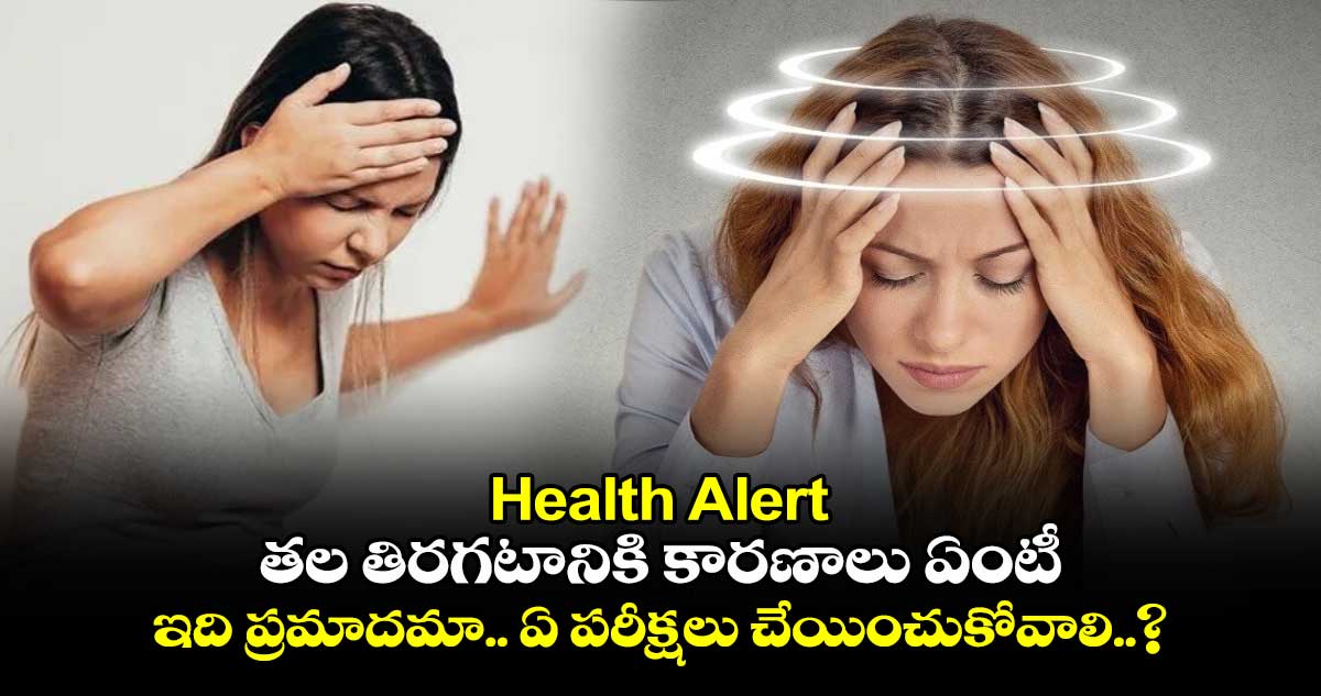 Health Alert : తల తిరగటానికి కారణాలు ఏంటీ.. ఇది ప్రమాదమా.. ఏ పరీక్షలు చేయించుకోవాలి..?