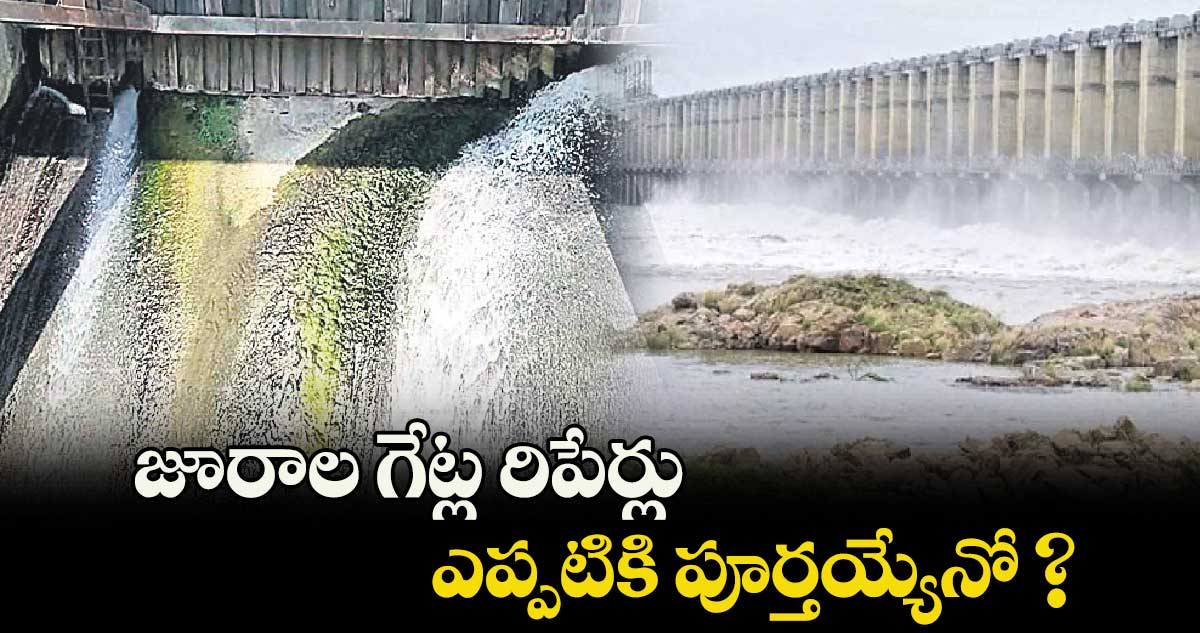 జూరాల గేట్ల రిపేర్లు ఎప్పటికి పూర్తయ్యేనో ?