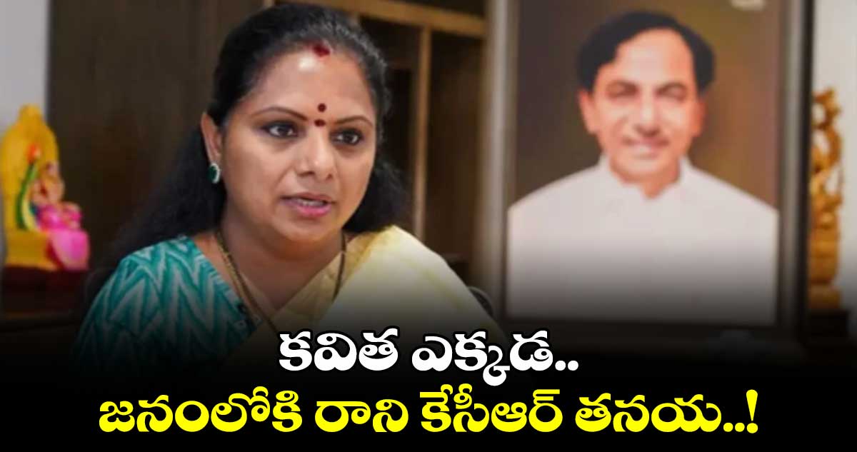 కవిత ఎక్కడ.. జనంలోకి రాని కేసీఆర్ తనయ..!