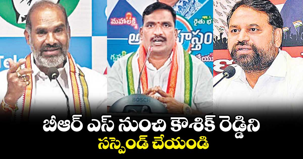 బీఆర్‌‌‌ ఎస్‌‌‌ నుంచి కౌశిక్‌ రెడ్డిని సస్పెండ్‌‌‌ చేయండి