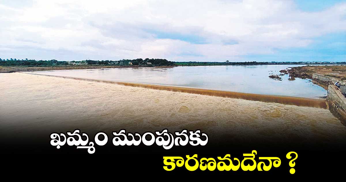 ఖమ్మం ముంపునకు.. కారణమదేనా ?