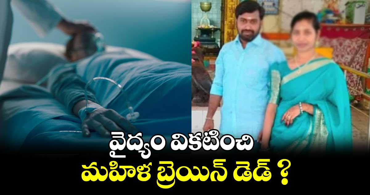 వైద్యం వికటించి మహిళ బ్రెయిన్‌‌‌‌‌‌‌‌ డెడ్‌‌‌‌‌‌‌‌ ?