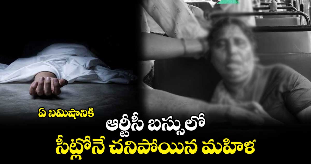 ఏ నిమిషానికి : ఆర్టీసీ బస్సులో.. సీట్లోనే చనిపోయిన మహిళ