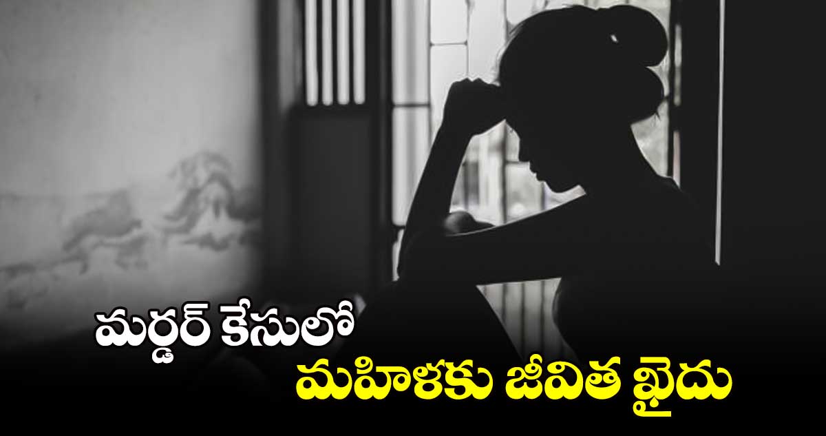 మర్డర్‌‌ కేసులో మహిళకు జీవిత ఖైదు