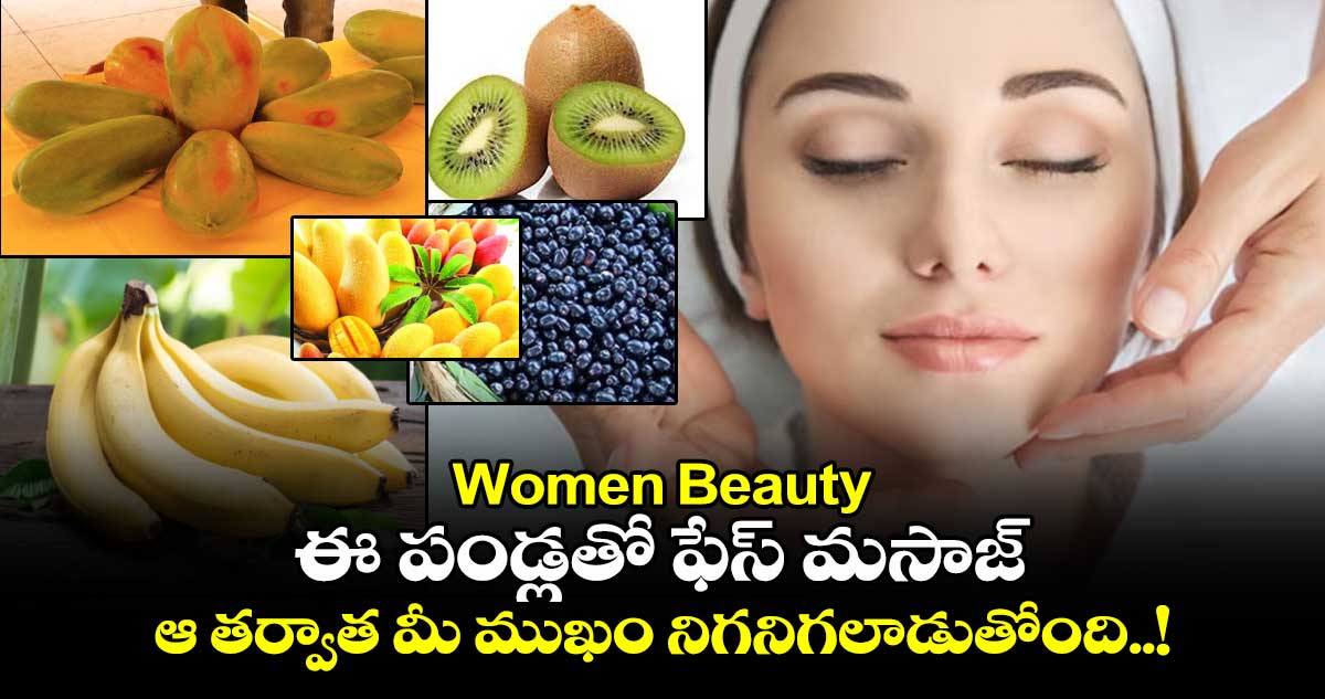 Women Beauty : ఈ పండ్లతో ఫేస్ మసాజ్.. ఆ తర్వాత మీ ముఖం నిగనిగలాడుతోంది..!