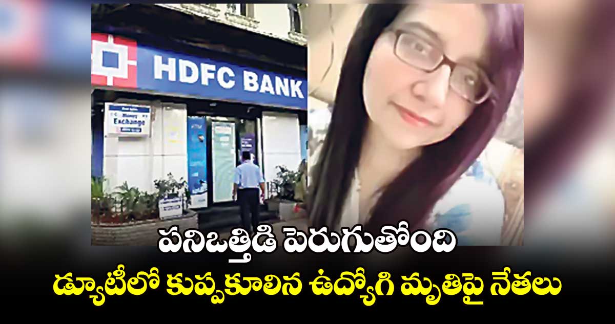 పనిఒత్తిడి పెరుగుతోంది.. డ్యూటీలో కుప్పకూలిన ఉద్యోగి మృతిపై నేతలు  