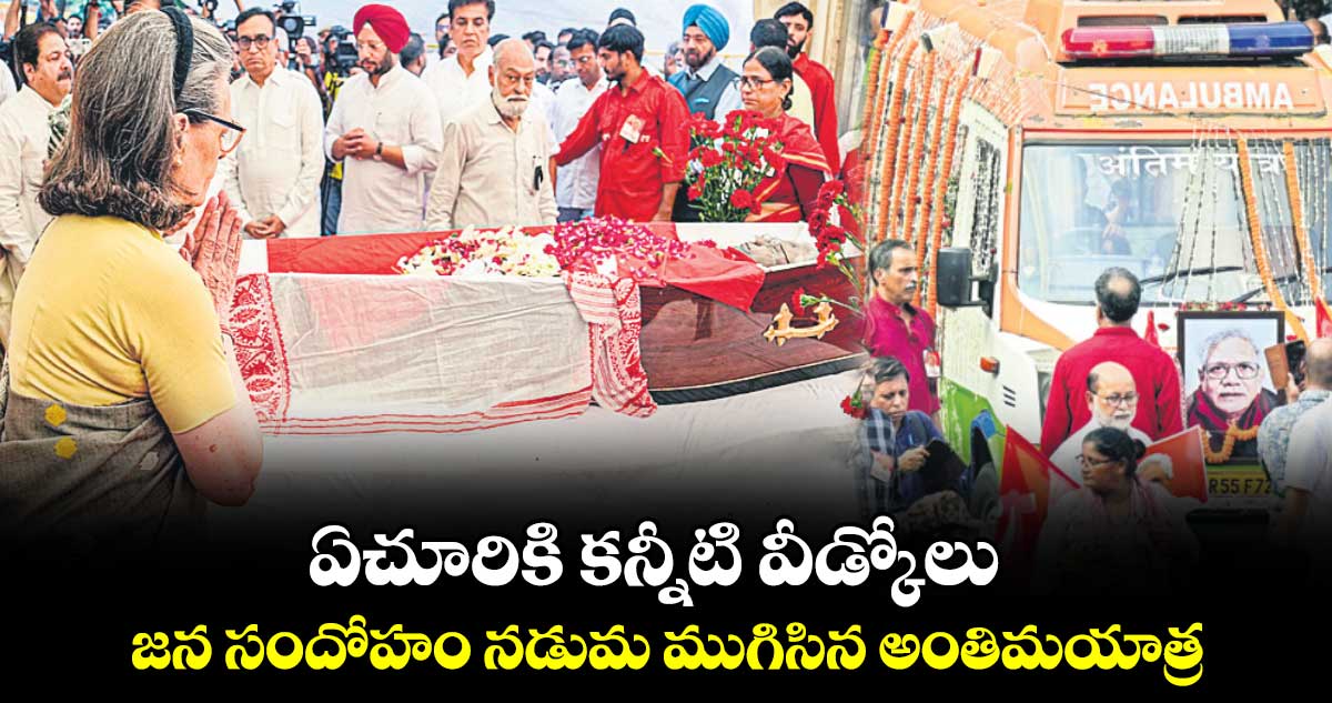 ఏచూరికి కన్నీటి వీడ్కోలు.. జన సందోహం నడుమ ముగిసిన అంతిమయాత్ర