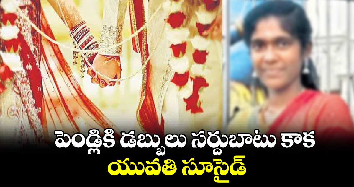 పెండ్లికి డబ్బులు సర్దుబాటు కాక యువతి సూసైడ్‌‌‌‌