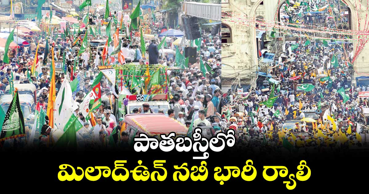 పాతబస్తీలో మిలాద్​ఉన్ నబీ భారీ ర్యాలీ