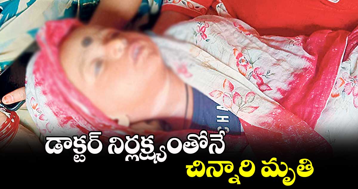 డాక్టర్ నిర్లక్ష్యంతోనే చిన్నారి మృతి