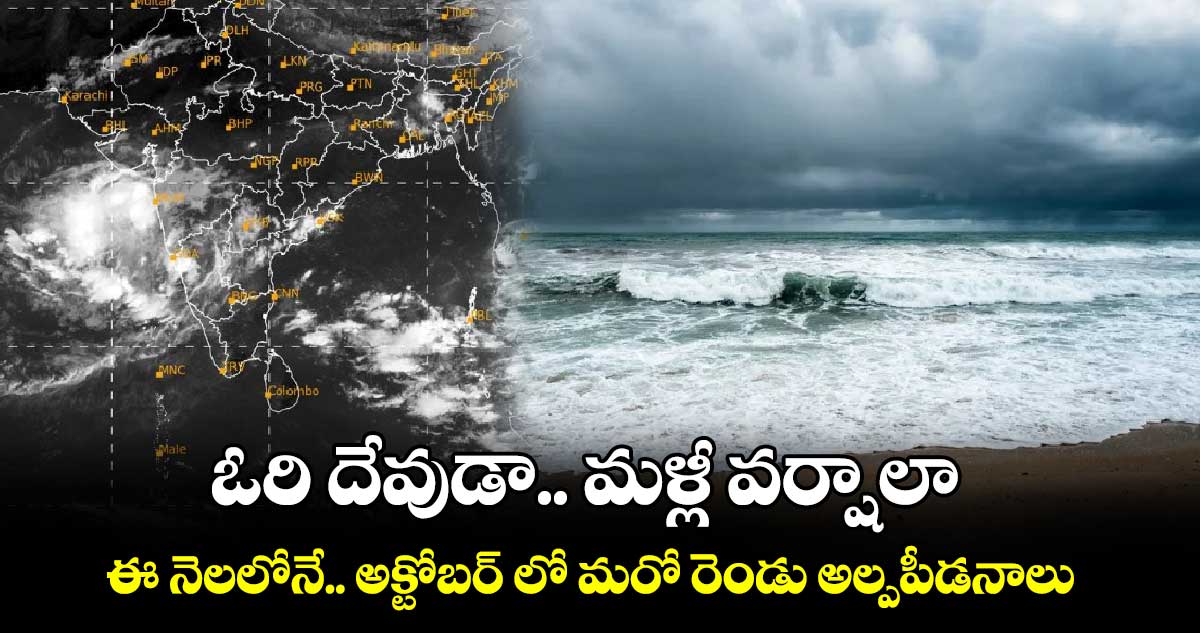 ఓరి దేవుడా.. మళ్లీ వర్షాలా.. : ఈ నెలలోనే.. అక్టోబర్ లో మరో రెండు అల్పపీడనాలు