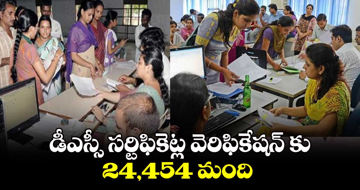 డీఎస్సీ సర్టిఫికెట్ల వెరిఫికేషన్​ కు 24,454 మంది