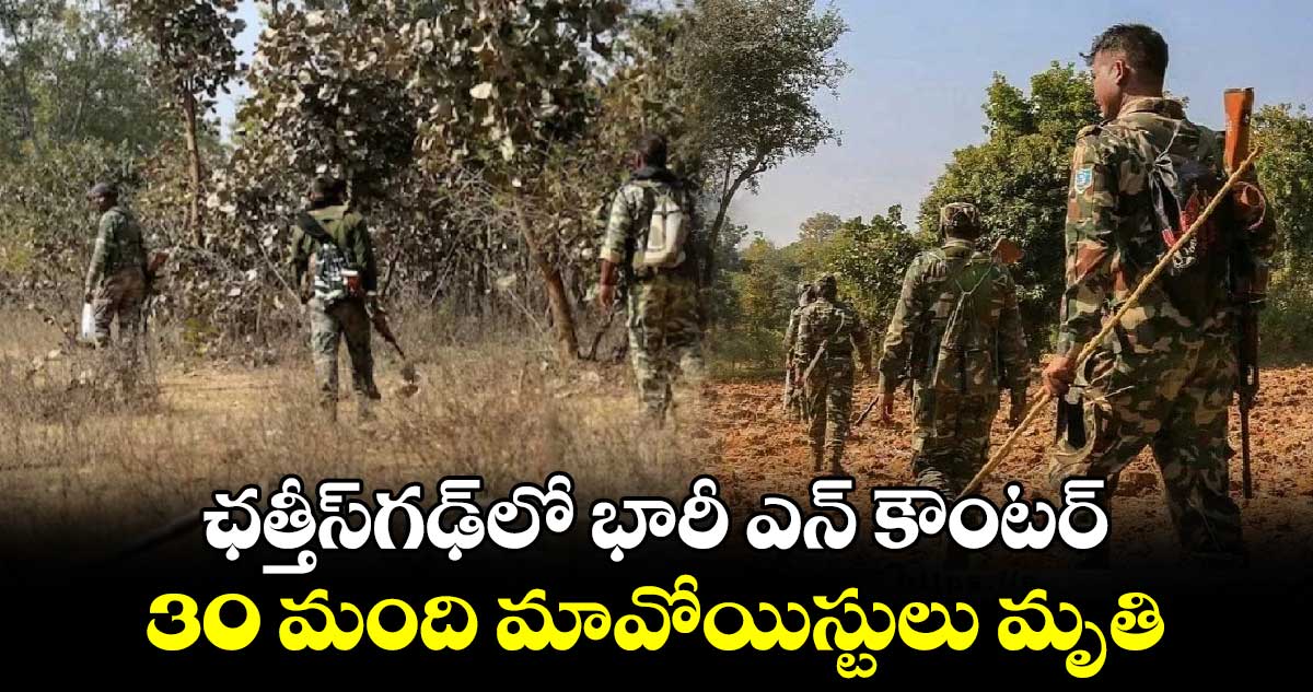 Chhattisgarh: ఛత్తీస్⁬గఢ్⁬లో భారీ ఎన్ కౌంటర్.. 30 మంది మావోయిస్టులు మృతి