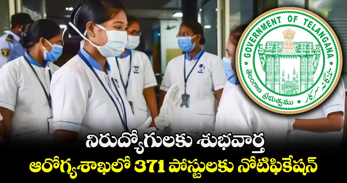 నిరుద్యోగులకు శుభవార్త.. ఆరోగ్యశాఖలో 371 పోస్టులకు నోటిఫికేషన్