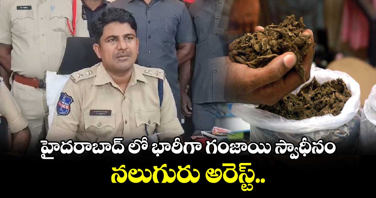 హైదరాబాద్ లో భారీగా గంజాయి స్వాధీనం.. నలుగురు అరెస్ట్..