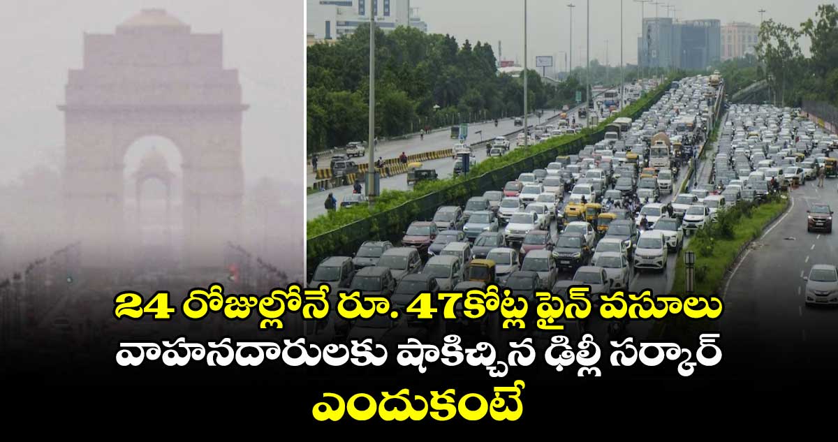 24 రోజుల్లోనే రూ. 47కోట్ల ఫైన్ వసూలు... వాహనదారులకు షాకిచ్చిన ఢిల్లీ సర్కార్.. ఎందుకంటే