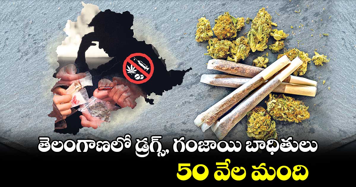 తెలంగాణలో డ్రగ్స్, గంజాయి బాధితులు 50 వేల మంది