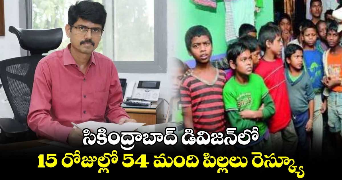 సికింద్రాబాద్ డివిజన్​లో..15 రోజుల్లో 54 మంది పిల్లలు రెస్క్యూ