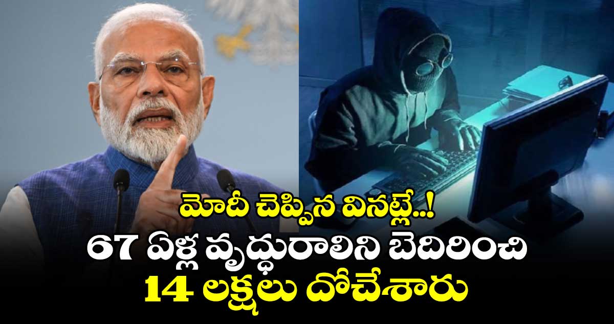 మోదీ చెప్పిన వినట్లే..! 67 ఏళ్ల వృద్ధురాలిని బెదిరించి 14 లక్షలు దోచేశారు