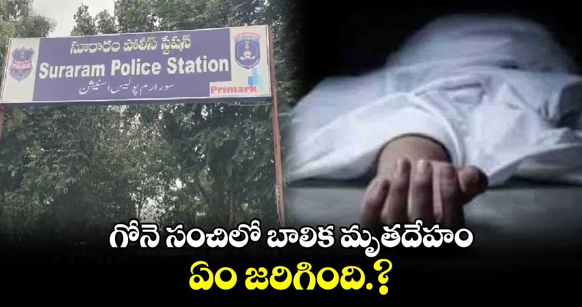 గోనె సంచిలో బాలిక మృతదేహం..ఏం జరిగింది.?